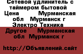 Сетевой удлинитель с таймером бытовой › Цена ­ 350 - Мурманская обл., Мурманск г. Электро-Техника » Другое   . Мурманская обл.,Мурманск г.